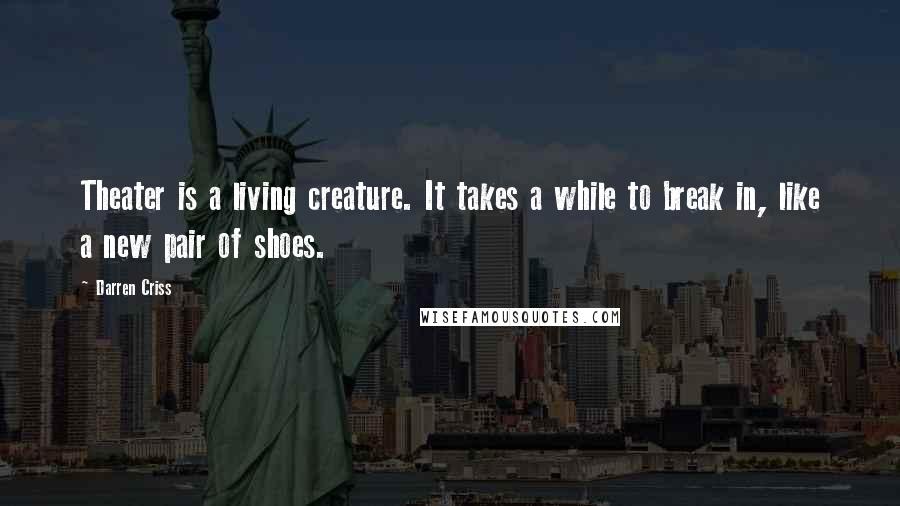 Darren Criss Quotes: Theater is a living creature. It takes a while to break in, like a new pair of shoes.