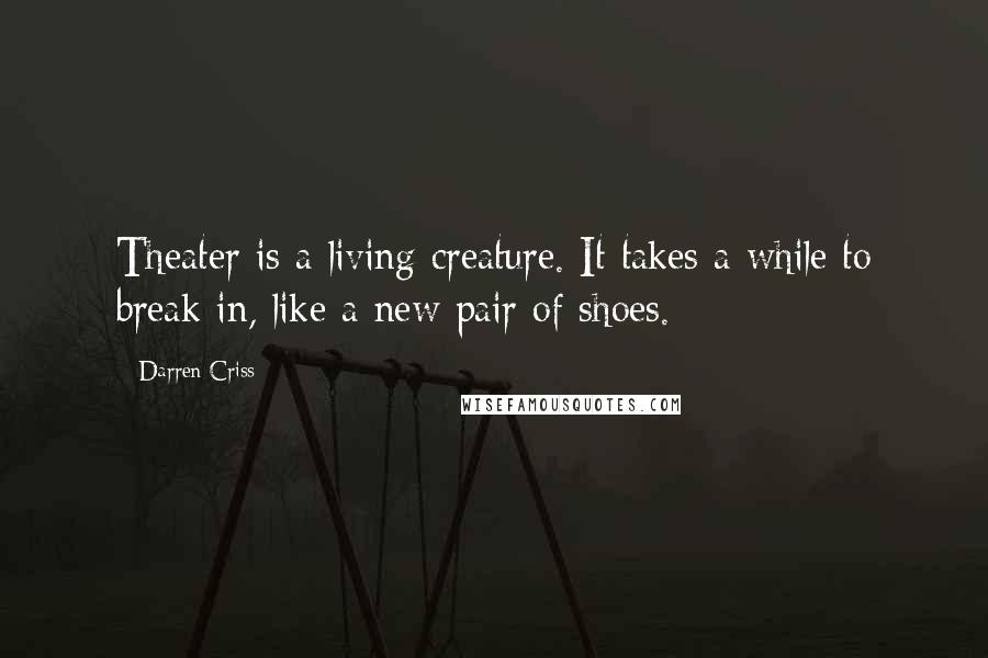 Darren Criss Quotes: Theater is a living creature. It takes a while to break in, like a new pair of shoes.