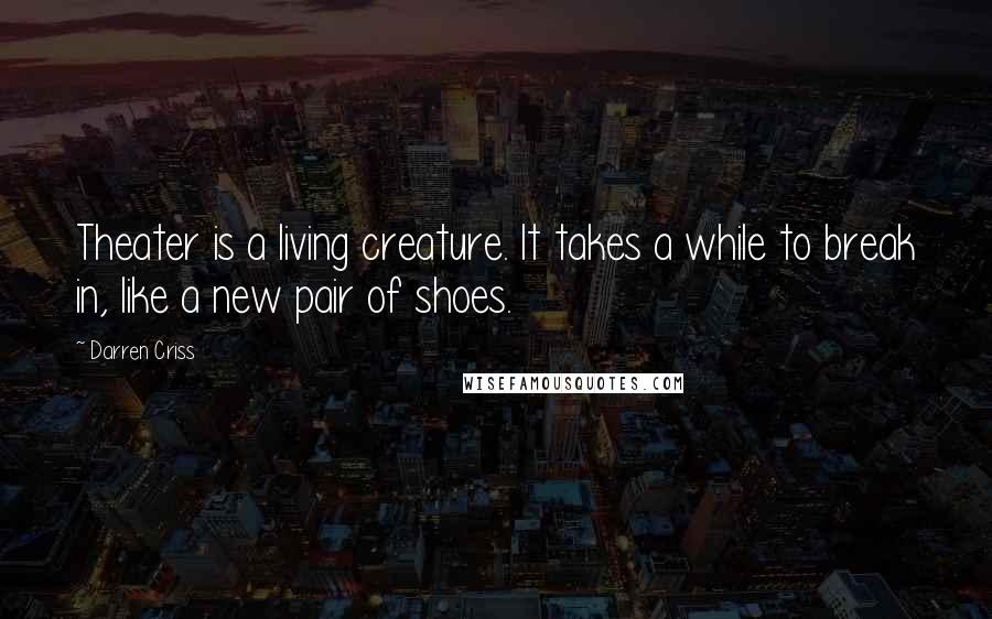 Darren Criss Quotes: Theater is a living creature. It takes a while to break in, like a new pair of shoes.