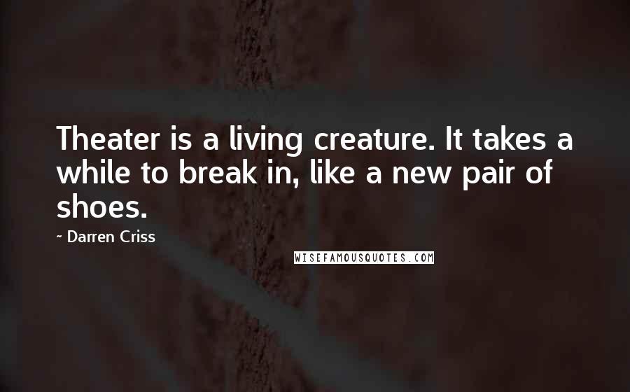 Darren Criss Quotes: Theater is a living creature. It takes a while to break in, like a new pair of shoes.