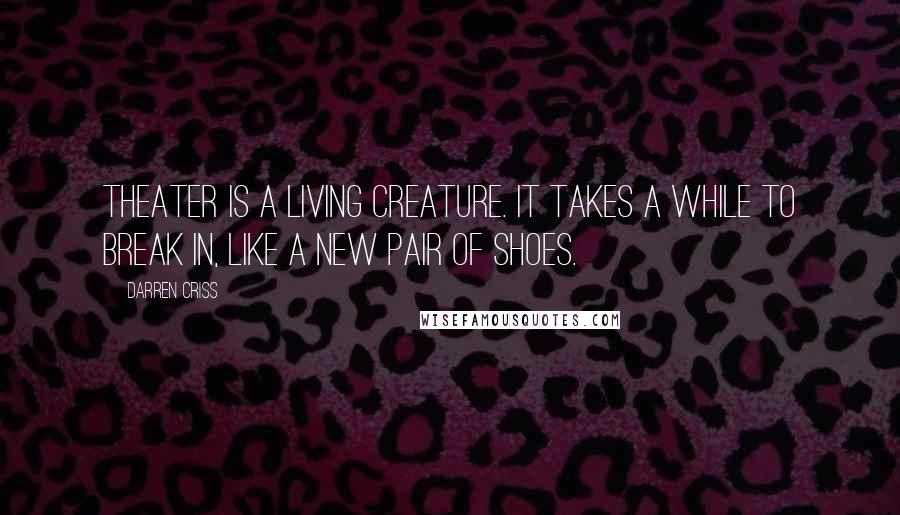 Darren Criss Quotes: Theater is a living creature. It takes a while to break in, like a new pair of shoes.