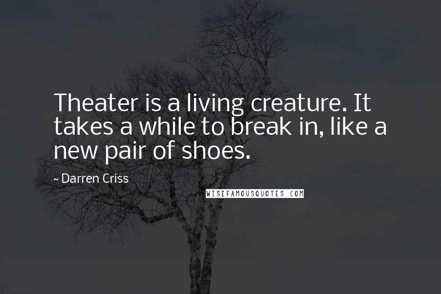 Darren Criss Quotes: Theater is a living creature. It takes a while to break in, like a new pair of shoes.