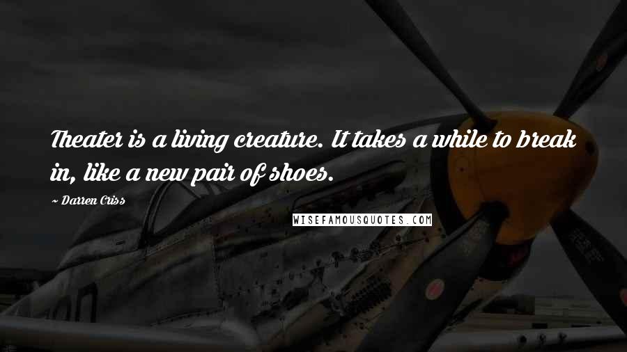 Darren Criss Quotes: Theater is a living creature. It takes a while to break in, like a new pair of shoes.