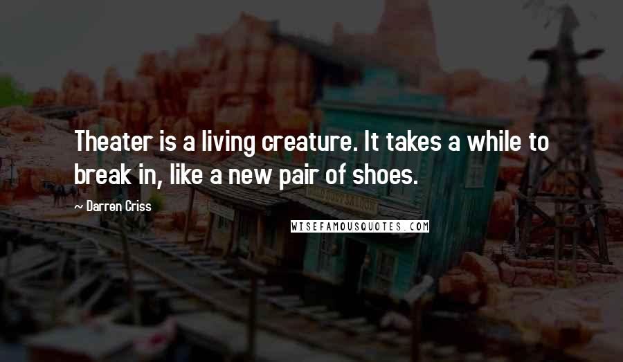 Darren Criss Quotes: Theater is a living creature. It takes a while to break in, like a new pair of shoes.