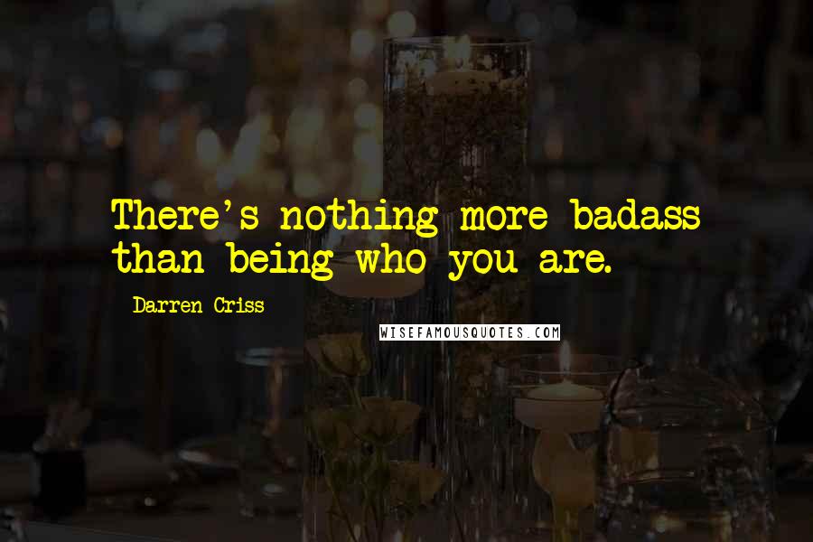 Darren Criss Quotes: There's nothing more badass than being who you are.