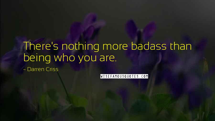 Darren Criss Quotes: There's nothing more badass than being who you are.