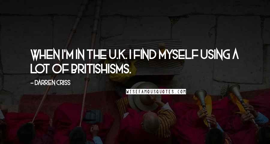 Darren Criss Quotes: When I'm in the U.K. I find myself using a lot of Britishisms.