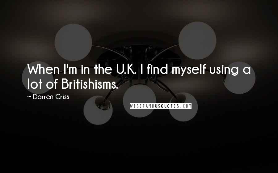 Darren Criss Quotes: When I'm in the U.K. I find myself using a lot of Britishisms.