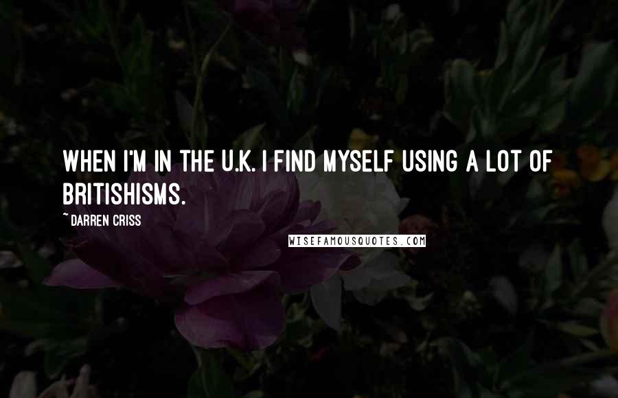 Darren Criss Quotes: When I'm in the U.K. I find myself using a lot of Britishisms.