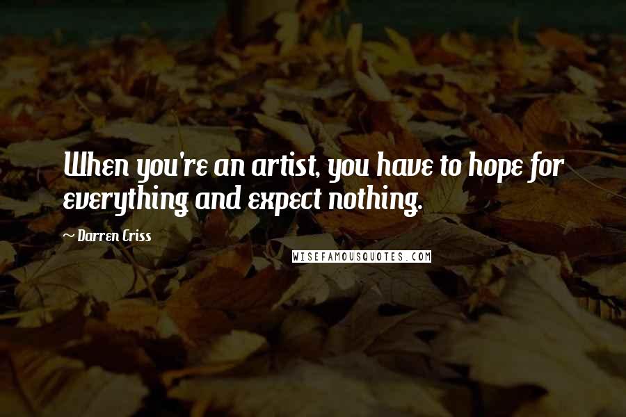 Darren Criss Quotes: When you're an artist, you have to hope for everything and expect nothing.