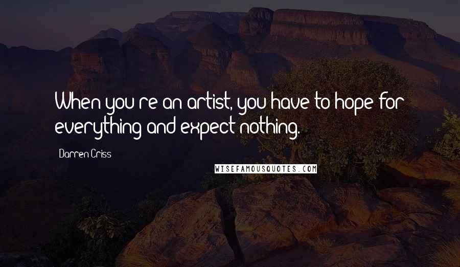 Darren Criss Quotes: When you're an artist, you have to hope for everything and expect nothing.