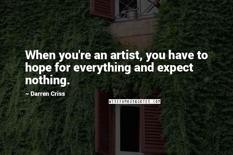 Darren Criss Quotes: When you're an artist, you have to hope for everything and expect nothing.
