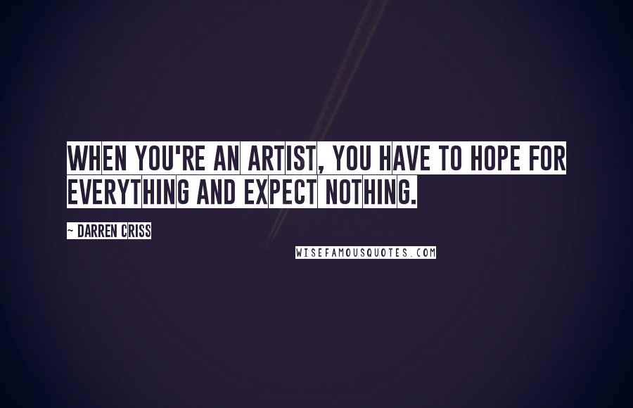 Darren Criss Quotes: When you're an artist, you have to hope for everything and expect nothing.