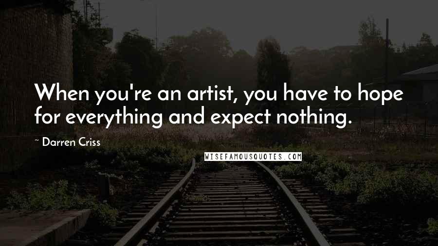 Darren Criss Quotes: When you're an artist, you have to hope for everything and expect nothing.