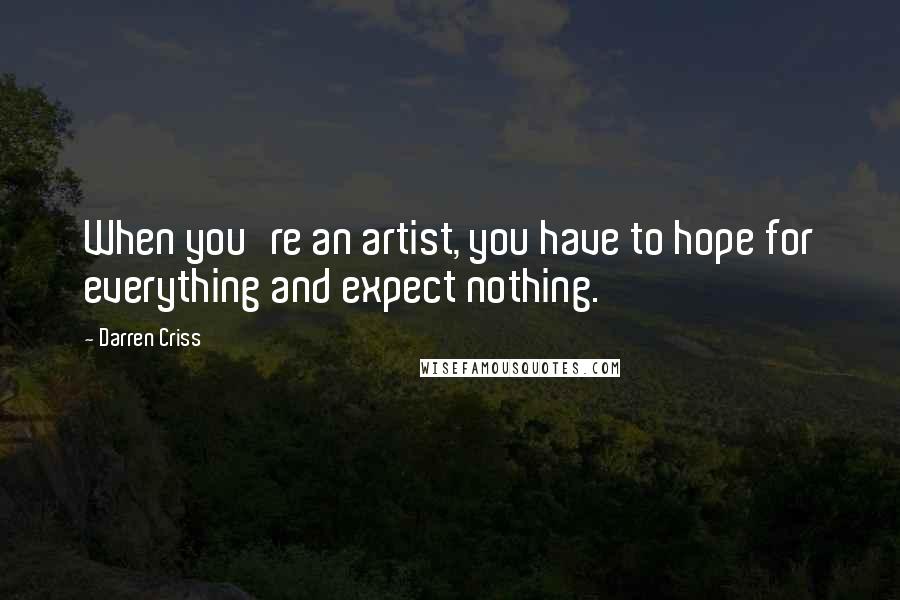 Darren Criss Quotes: When you're an artist, you have to hope for everything and expect nothing.