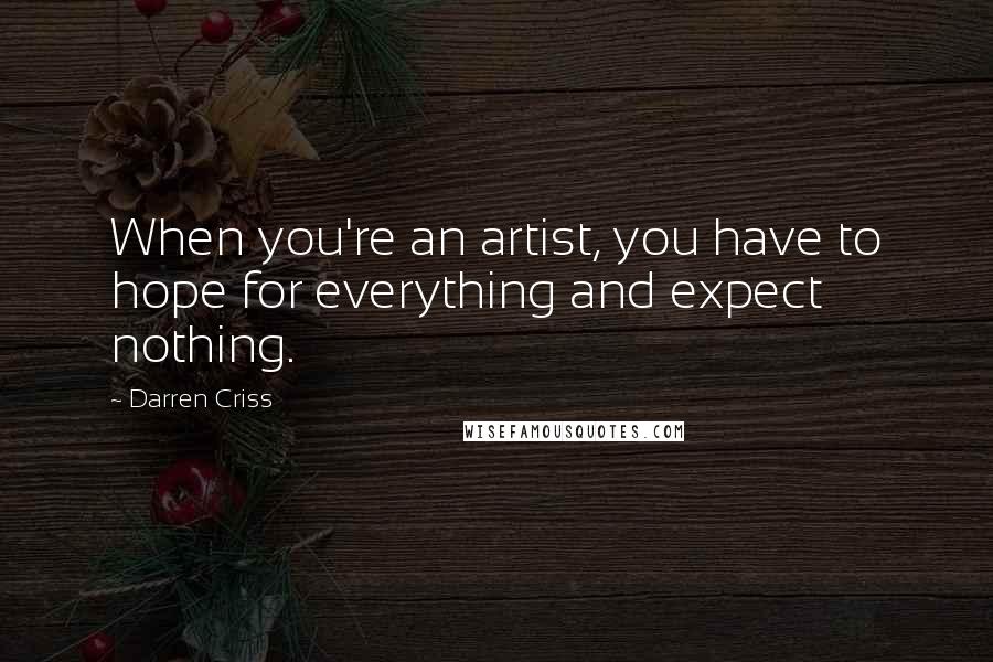 Darren Criss Quotes: When you're an artist, you have to hope for everything and expect nothing.