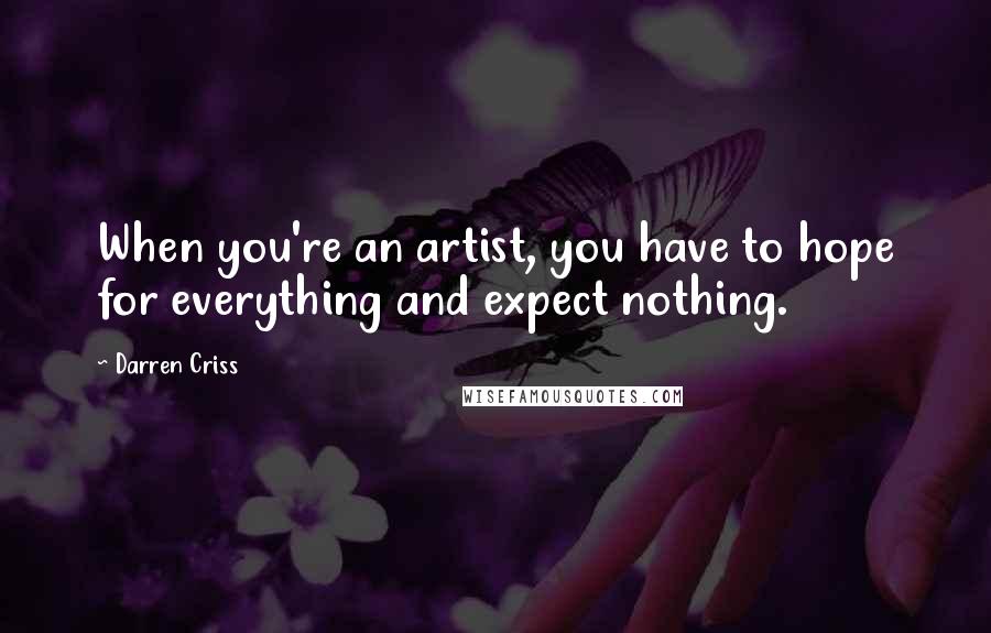Darren Criss Quotes: When you're an artist, you have to hope for everything and expect nothing.