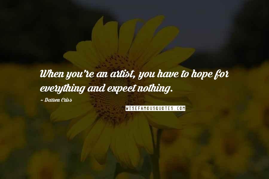 Darren Criss Quotes: When you're an artist, you have to hope for everything and expect nothing.