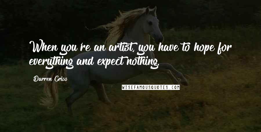 Darren Criss Quotes: When you're an artist, you have to hope for everything and expect nothing.