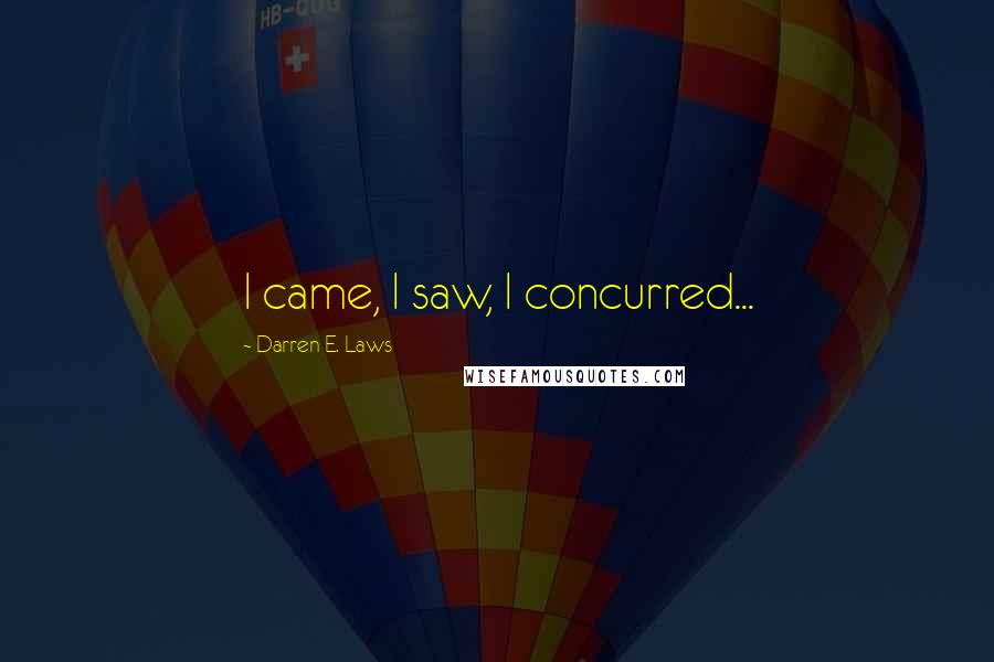 Darren E. Laws Quotes: I came, I saw, I concurred...