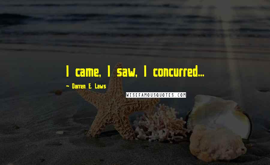 Darren E. Laws Quotes: I came, I saw, I concurred...