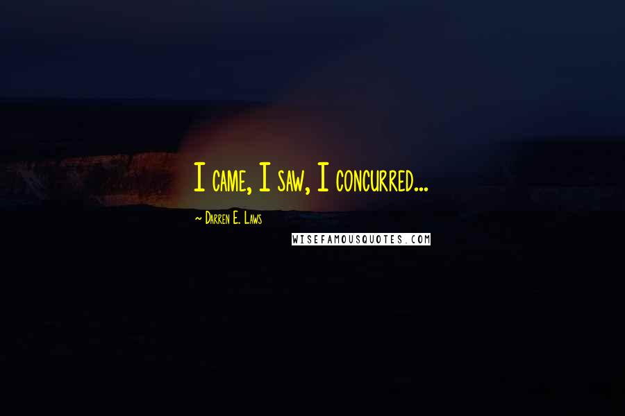 Darren E. Laws Quotes: I came, I saw, I concurred...