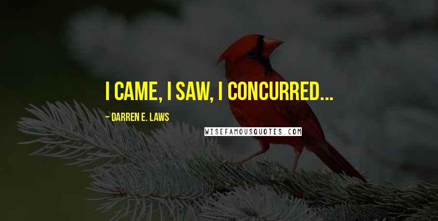 Darren E. Laws Quotes: I came, I saw, I concurred...