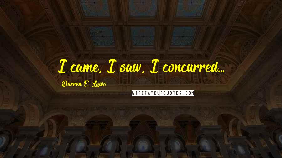 Darren E. Laws Quotes: I came, I saw, I concurred...