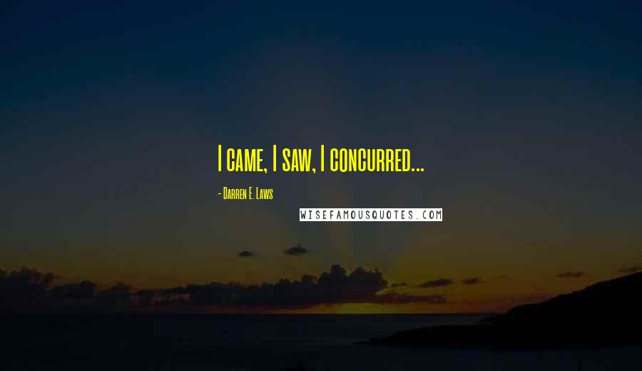 Darren E. Laws Quotes: I came, I saw, I concurred...