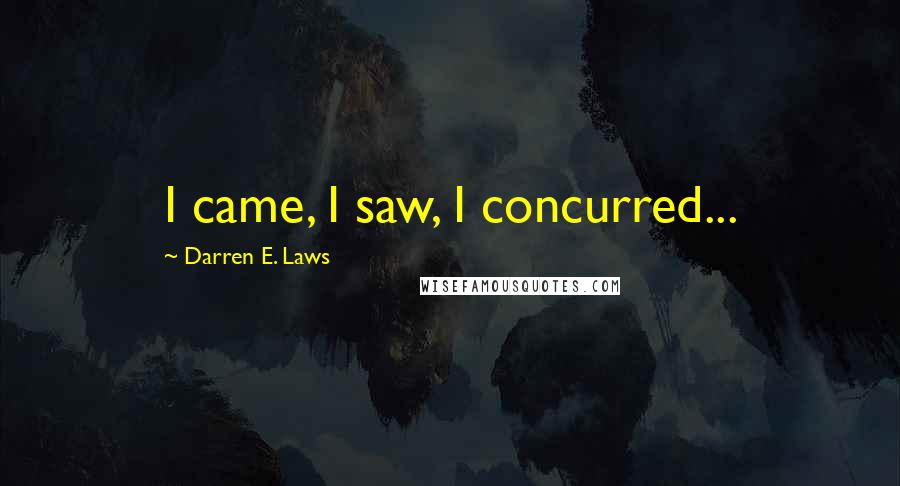 Darren E. Laws Quotes: I came, I saw, I concurred...