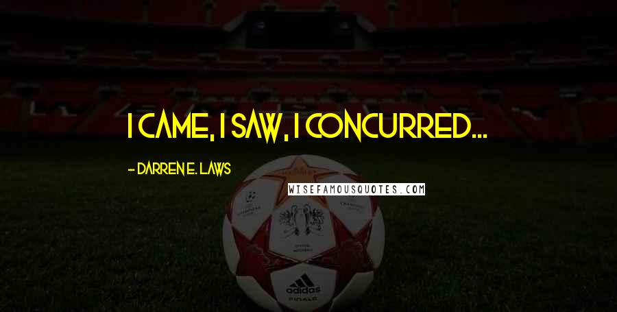 Darren E. Laws Quotes: I came, I saw, I concurred...