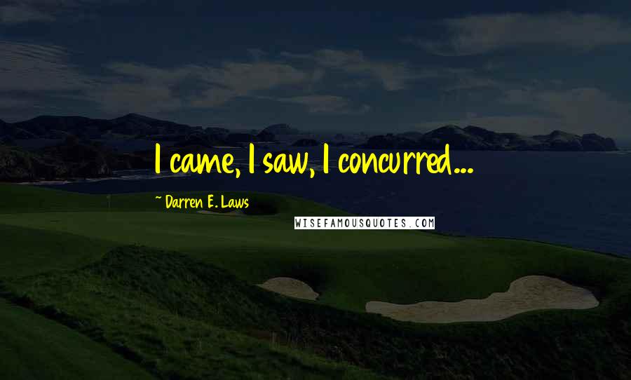 Darren E. Laws Quotes: I came, I saw, I concurred...