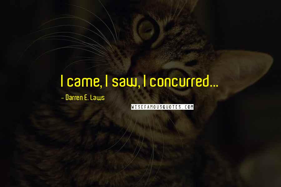 Darren E. Laws Quotes: I came, I saw, I concurred...