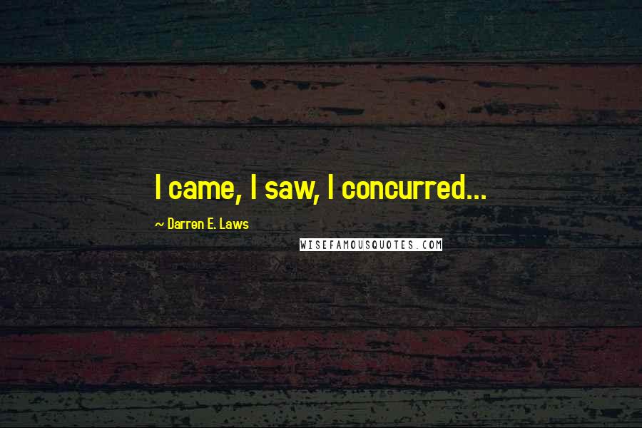 Darren E. Laws Quotes: I came, I saw, I concurred...