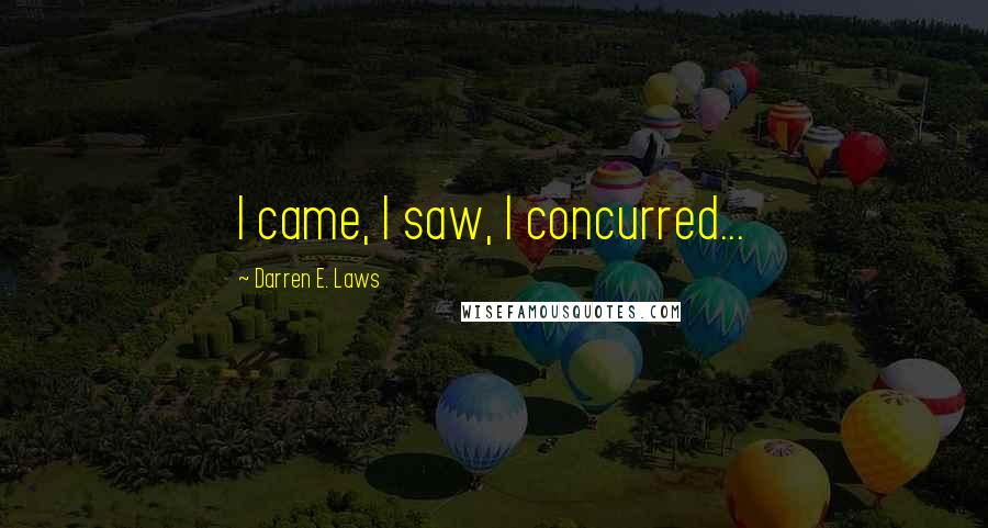 Darren E. Laws Quotes: I came, I saw, I concurred...