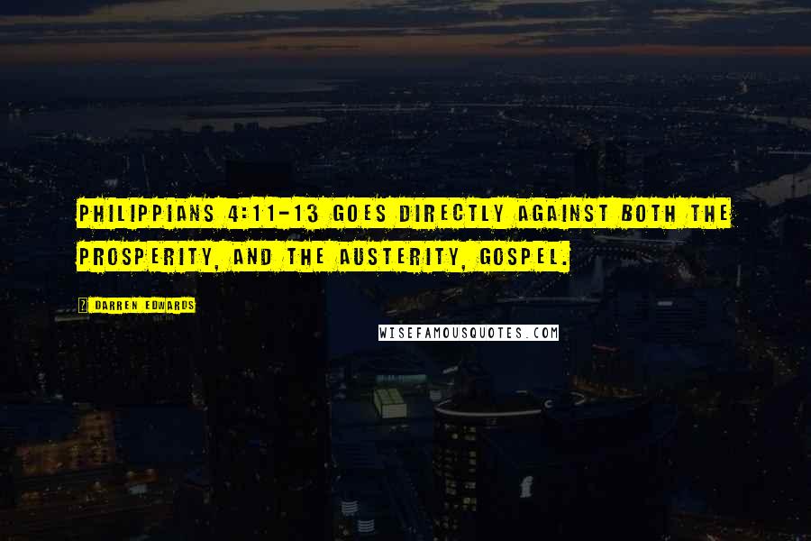 Darren Edwards Quotes: Philippians 4:11-13 goes directly against both the prosperity, and the austerity, gospel.
