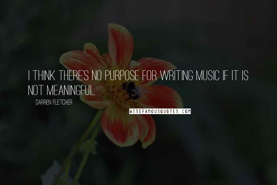 Darren Fletcher Quotes: I think there's no purpose for writing music if it is not meaningful.