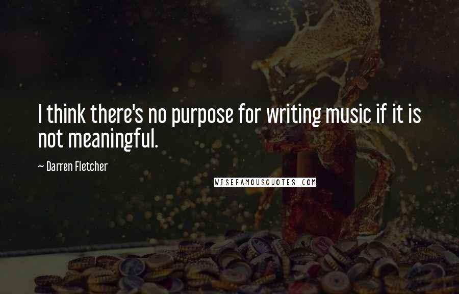 Darren Fletcher Quotes: I think there's no purpose for writing music if it is not meaningful.