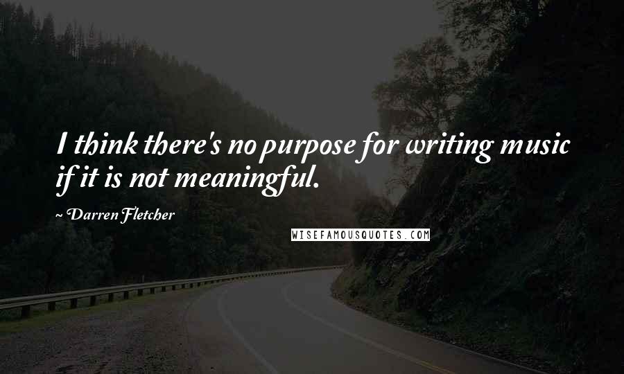 Darren Fletcher Quotes: I think there's no purpose for writing music if it is not meaningful.