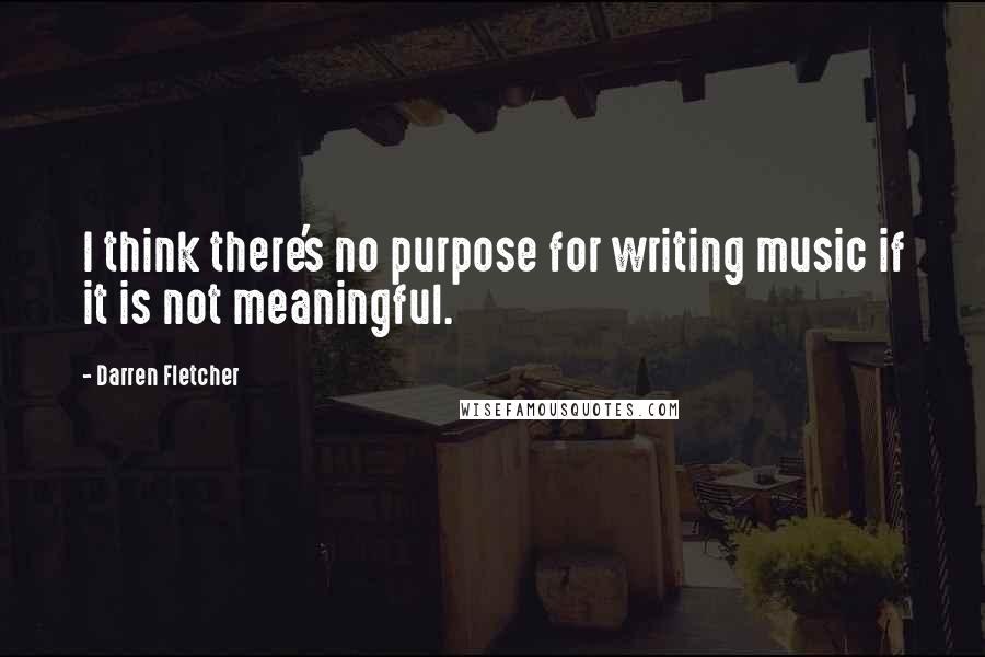 Darren Fletcher Quotes: I think there's no purpose for writing music if it is not meaningful.