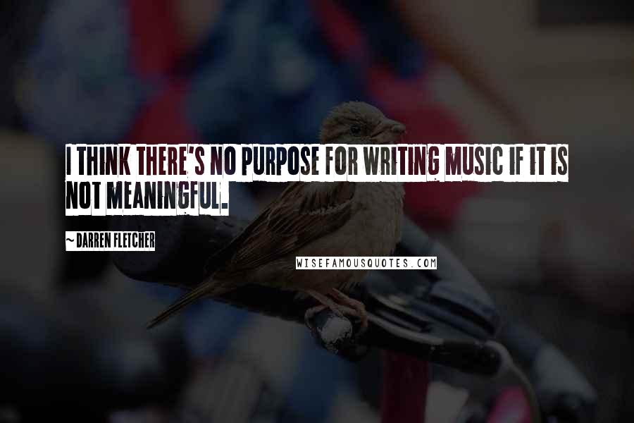 Darren Fletcher Quotes: I think there's no purpose for writing music if it is not meaningful.