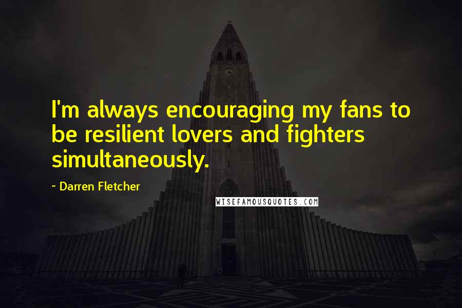 Darren Fletcher Quotes: I'm always encouraging my fans to be resilient lovers and fighters simultaneously.