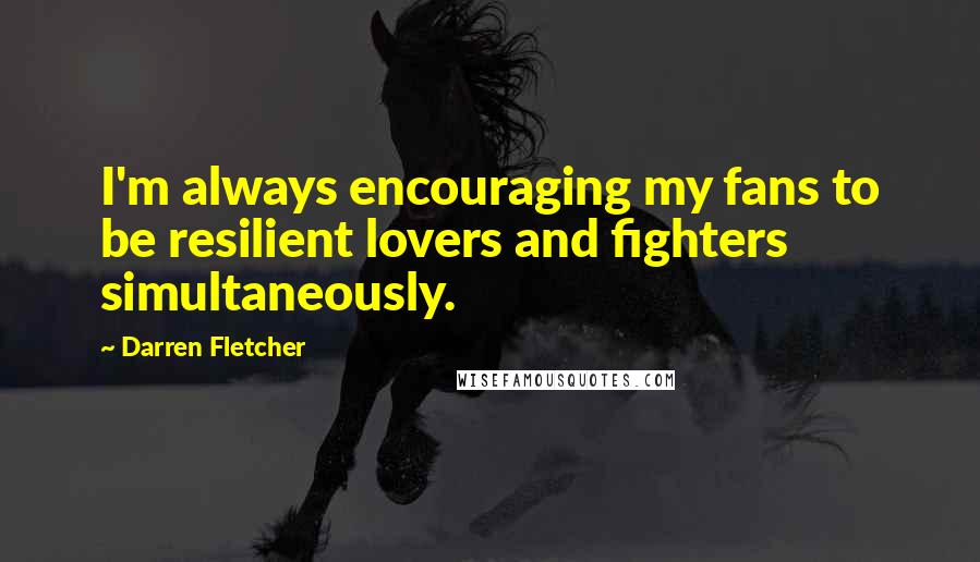 Darren Fletcher Quotes: I'm always encouraging my fans to be resilient lovers and fighters simultaneously.