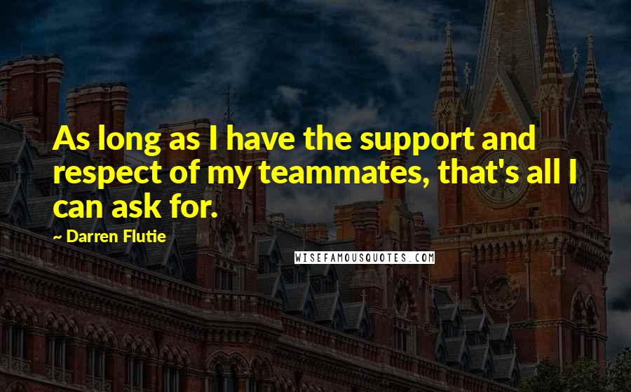 Darren Flutie Quotes: As long as I have the support and respect of my teammates, that's all I can ask for.