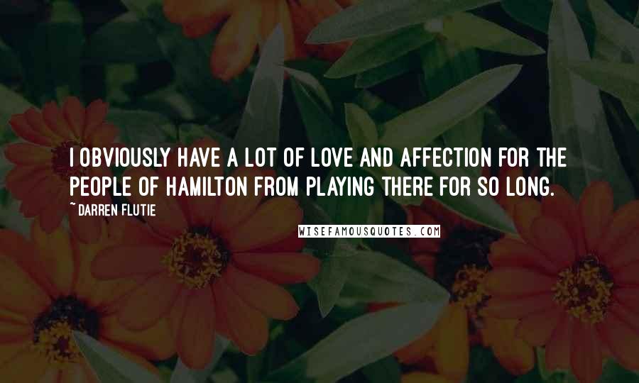 Darren Flutie Quotes: I obviously have a lot of love and affection for the people of Hamilton from playing there for so long.