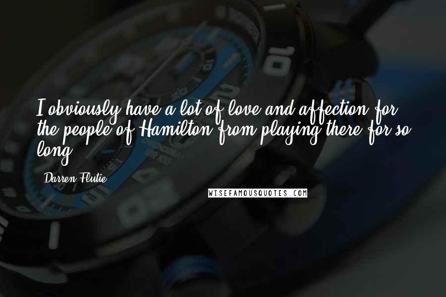 Darren Flutie Quotes: I obviously have a lot of love and affection for the people of Hamilton from playing there for so long.