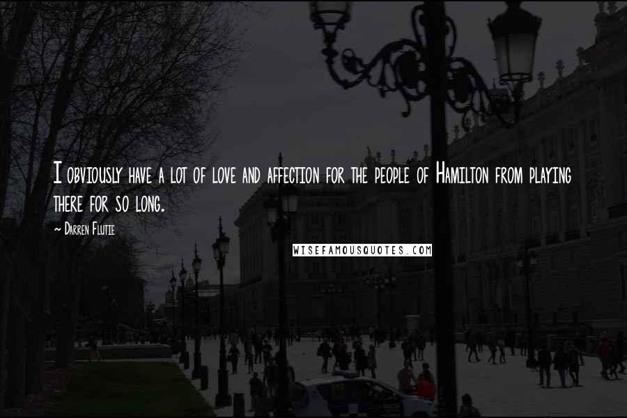 Darren Flutie Quotes: I obviously have a lot of love and affection for the people of Hamilton from playing there for so long.
