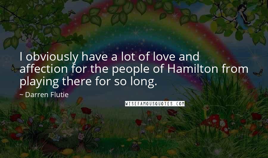 Darren Flutie Quotes: I obviously have a lot of love and affection for the people of Hamilton from playing there for so long.