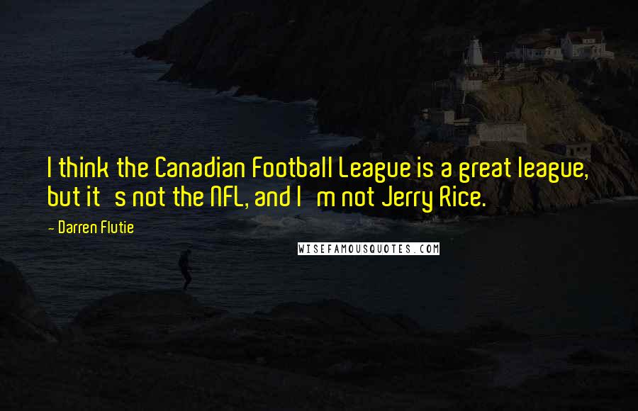 Darren Flutie Quotes: I think the Canadian Football League is a great league, but it's not the NFL, and I'm not Jerry Rice.