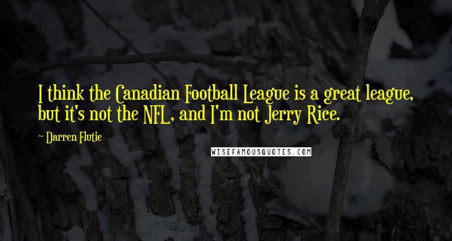 Darren Flutie Quotes: I think the Canadian Football League is a great league, but it's not the NFL, and I'm not Jerry Rice.